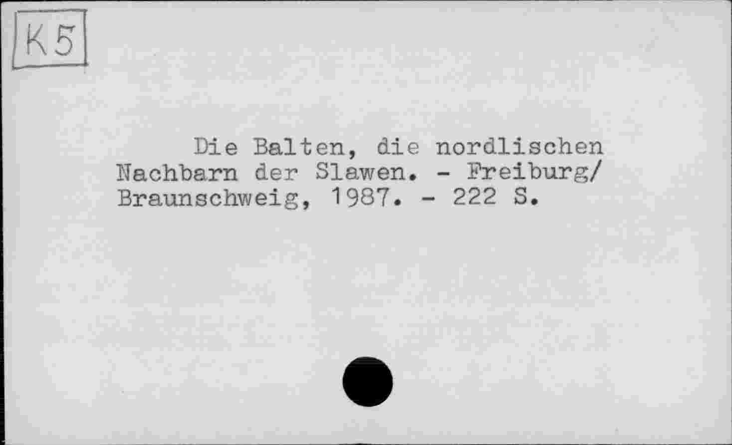 ﻿Die Balten, die nordlischen Nachbarn der Slawen. - Breiburg/ Braunschweig, 1987. - 222 S.